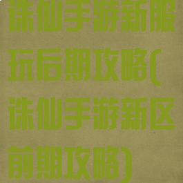 诛仙手游新服玩后期攻略(诛仙手游新区前期攻略)
