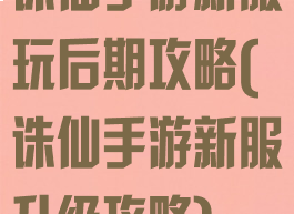 诛仙手游新服玩后期攻略(诛仙手游新服升级攻略)