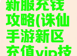 诛仙手游新服充钱攻略(诛仙手游新区充值vip技巧)