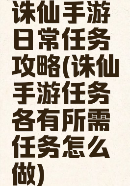 诛仙手游日常任务攻略(诛仙手游任务各有所需任务怎么做)