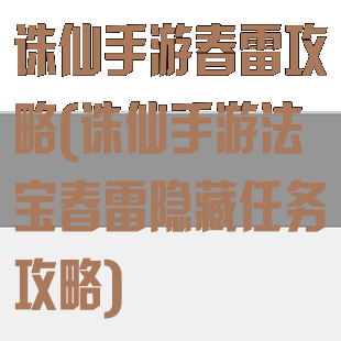 诛仙手游春雷攻略(诛仙手游法宝春雷隐藏任务攻略)