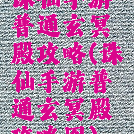 诛仙手游普通玄冥殿攻略(诛仙手游普通玄冥殿攻略图)