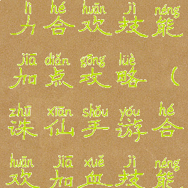 诛仙手游暴力合欢技能加点攻略(诛仙手游合欢加血技能)