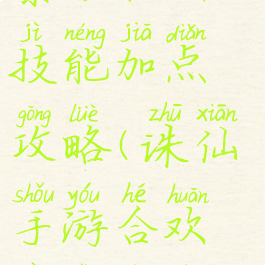 诛仙手游暴力合欢技能加点攻略(诛仙手游合欢暴力输出加点)