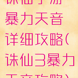 诛仙手游暴力天音详细攻略(诛仙3暴力天音攻略)