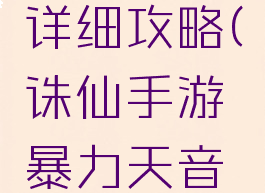 诛仙手游暴力天音详细攻略(诛仙手游暴力天音详细攻略图)