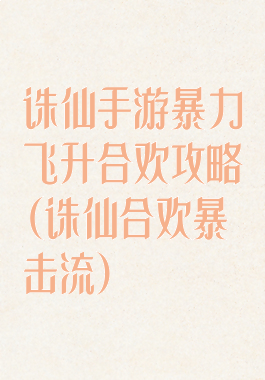 诛仙手游暴力飞升合欢攻略(诛仙合欢暴击流)