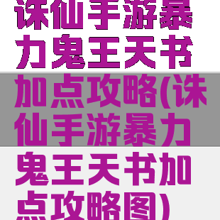 诛仙手游暴力鬼王天书加点攻略(诛仙手游暴力鬼王天书加点攻略图)