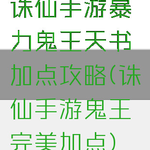 诛仙手游暴力鬼王天书加点攻略(诛仙手游鬼王完美加点)