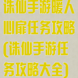 诛仙手游暖人心扉任务攻略(诛仙手游任务攻略大全)