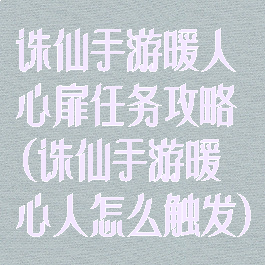 诛仙手游暖人心扉任务攻略(诛仙手游暖心人怎么触发)