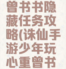 诛仙手游曾书书隐藏任务攻略(诛仙手游少年玩心重曾书书在那)