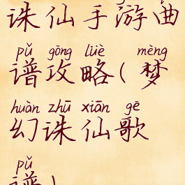 诛仙手游曲谱攻略(梦幻诛仙歌谱)