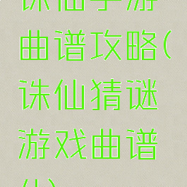 诛仙手游曲谱攻略(诛仙猜谜游戏曲谱4)