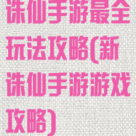 诛仙手游最全玩法攻略(新诛仙手游游戏攻略)
