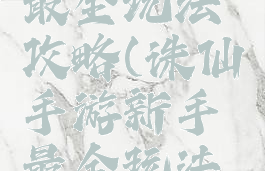 诛仙手游最全玩法攻略(诛仙手游新手最全玩法攻略)