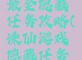 诛仙手游最全隐藏任务攻略(诛仙游戏隐藏任务攻略)