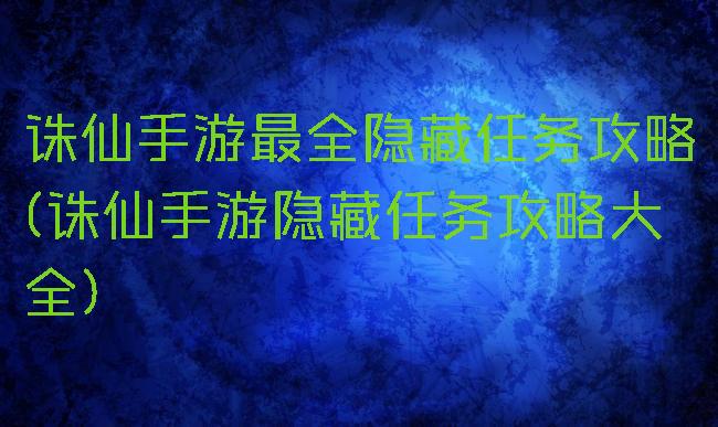 诛仙手游最全隐藏任务攻略(诛仙手游隐藏任务攻略大全)