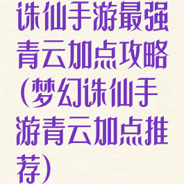 诛仙手游最强青云加点攻略(梦幻诛仙手游青云加点推荐)