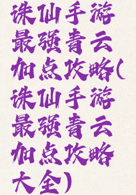 诛仙手游最强青云加点攻略(诛仙手游最强青云加点攻略大全)