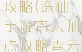 诛仙手游最强青云加点攻略(诛仙手游青云加点攻略青云三重加点推荐)