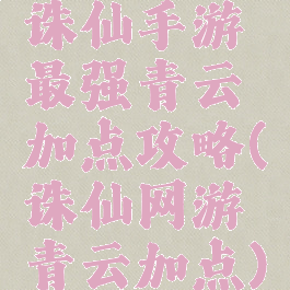 诛仙手游最强青云加点攻略(诛仙网游青云加点)