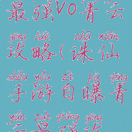 诛仙手游最强v0青云攻略(诛仙手游自曝青云最强攻略2020)