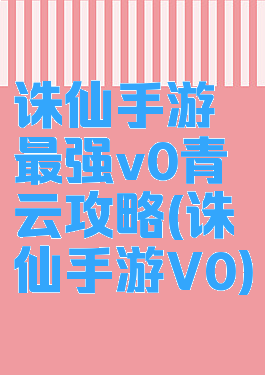 诛仙手游最强v0青云攻略(诛仙手游V0)