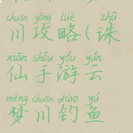 诛仙手游最新云梦川攻略(诛仙手游云梦川钓鱼触发地点在哪)