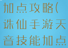 诛仙手游最新天音技能加点攻略(诛仙手游天音技能加点天音怎么加点)