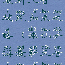诛仙手游最新天音技能加点攻略(诛仙手游最新天音技能加点攻略视频)