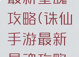 诛仙手游最新星魂攻略(诛仙手游最新星魂攻略视频)