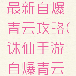 诛仙手游最新自爆青云攻略(诛仙手游自爆青云破凶攻略)