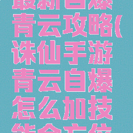 诛仙手游最新自爆青云攻略(诛仙手游青云自爆怎么加技能全方位解析)