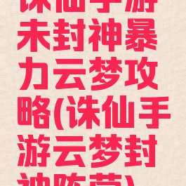 诛仙手游未封神暴力云梦攻略(诛仙手游云梦封神阵营)