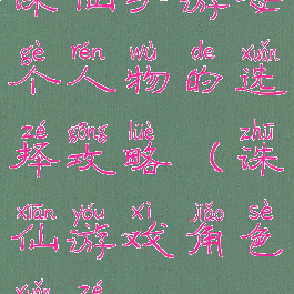 诛仙手游每个人物的选择攻略(诛仙游戏角色选择)