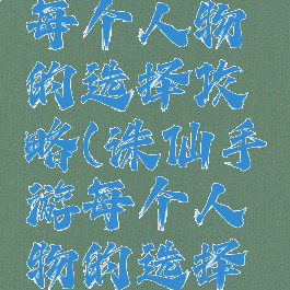 诛仙手游每个人物的选择攻略(诛仙手游每个人物的选择攻略大全)