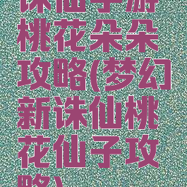 诛仙手游桃花朵朵攻略(梦幻新诛仙桃花仙子攻略)