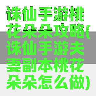 诛仙手游桃花朵朵攻略(诛仙手游夫妻副本桃花朵朵怎么做)