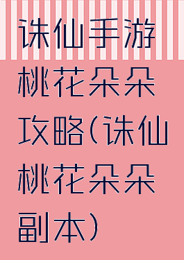诛仙手游桃花朵朵攻略(诛仙桃花朵朵副本)
