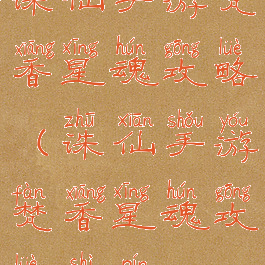 诛仙手游梵香星魂攻略(诛仙手游梵香星魂攻略视频)