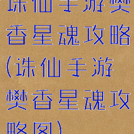 诛仙手游樊香星魂攻略(诛仙手游樊香星魂攻略图)