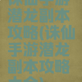 诛仙手游潜龙副本攻略(诛仙手游潜龙副本攻略大全)