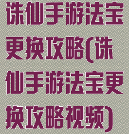 诛仙手游法宝更换攻略(诛仙手游法宝更换攻略视频)