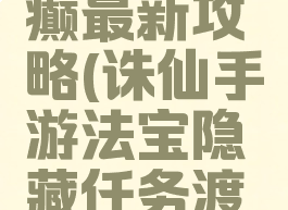 诛仙手游法宝渡痴癫最新攻略(诛仙手游法宝隐藏任务渡痴嗔法宝碎片)
