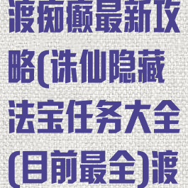 诛仙手游法宝渡痴癫最新攻略(诛仙隐藏法宝任务大全(目前最全)渡痴嗔)
