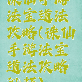 诛仙手游法宝道法攻略(诛仙手游法宝道法攻略视频)
