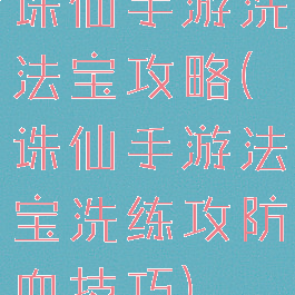 诛仙手游洗法宝攻略(诛仙手游法宝洗练攻防血技巧)