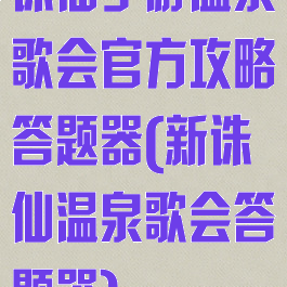 诛仙手游温泉歌会官方攻略答题器(新诛仙温泉歌会答题器)