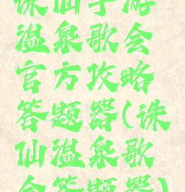 诛仙手游温泉歌会官方攻略答题器(诛仙温泉歌会答题器)